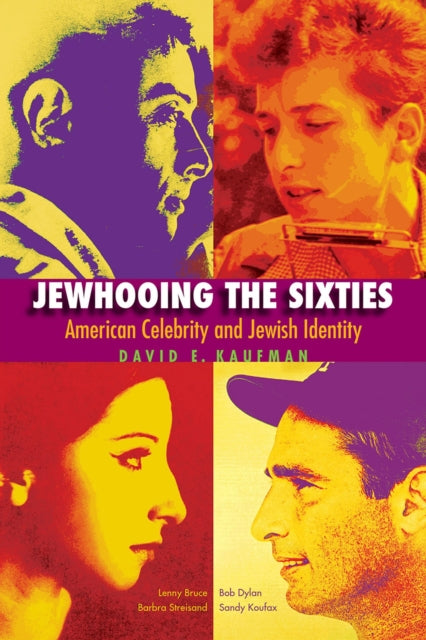 Jewhooing the Sixties  American Celebrity and Jewish IdentitySandy Koufax Lenny Bruce Bob Dylan and Barbra Streisand