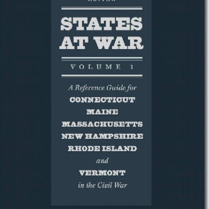 States at War Volume 1 A Reference Guide for Connecticut Maine Massachusetts New Hampshire Rhode Island and Vermont in the Civil War