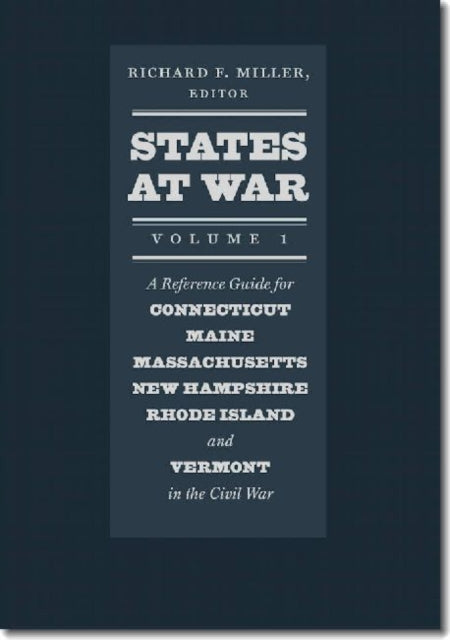 States at War Volume 1 A Reference Guide for Connecticut Maine Massachusetts New Hampshire Rhode Island and Vermont in the Civil War