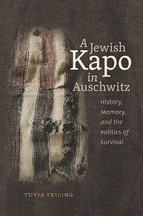 A Jewish Kapo in Auschwitz  History Memory and the Politics of Survival