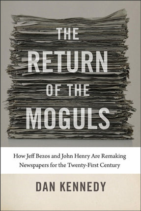 The Return of the Moguls  How Jeff Bezos and John Henry Are Remaking Newspapers for the TwentyFirst Century