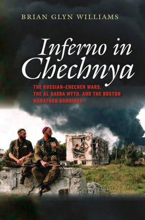 Inferno in Chechnya  The RussianChechen Wars the Al Qaeda Myth and the Boston Marathon Bombings