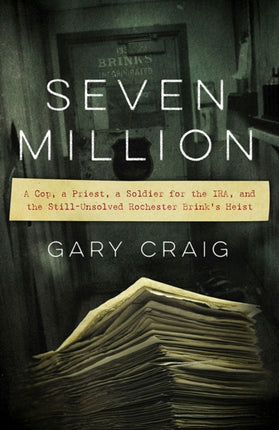 Seven Million  A Cop a Priest a Soldier for the IRA and the StillUnsolved Rochester Brinks Heist