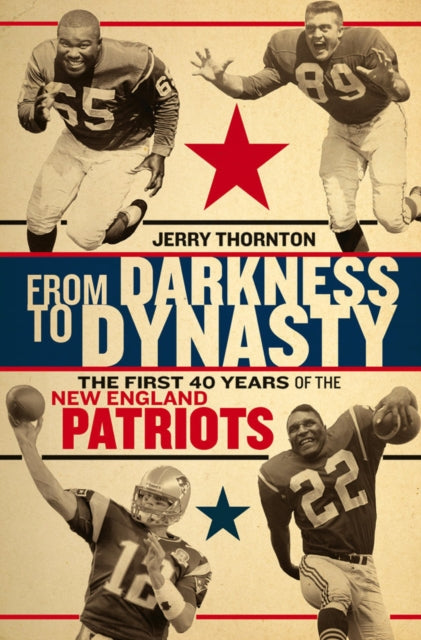 From Darkness to Dynasty  The First 40 Years of the New England Patriots