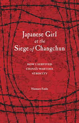 Japanese Girl at the Siege of Changchun: How I Survived Chinas Wartime Atrocity