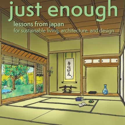 Just Enough: Lessons from Japan for Sustainable Living, Architecture, and Design