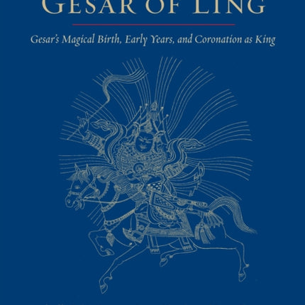 The Epic of Gesar of Ling: Gesar's Magical Birth, Early Years, and Coronation as King