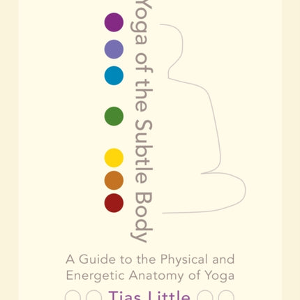 Yoga of the Subtle Body: A Guide to the Physical and Energetic Anatomy of Yoga