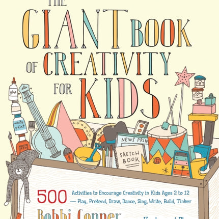 The Giant Book of Creativity for Kids: 500 Activities to Encourage Creativity in Kids Ages 2 to 12--Play, Pretend, Draw, Dance, Sing, Write, Build, Tinker