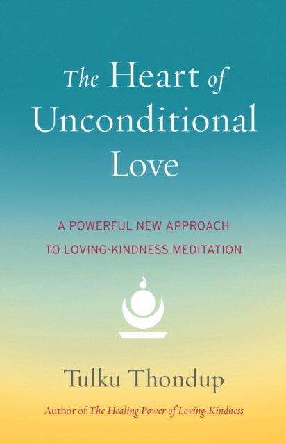 The Heart of Unconditional Love: A Powerful New Approach to Loving-Kindness Meditation