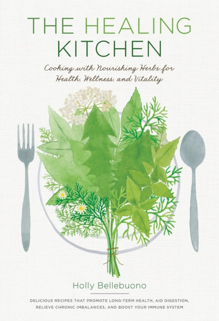 The Healing Kitchen: Cooking with Nourishing Herbs for Health, Wellness, and Vitality