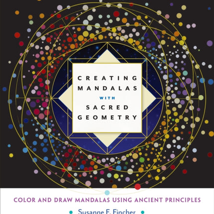 Creating Mandalas with Sacred Geometry: Color and Draw Mandalas Using Ancient Principles