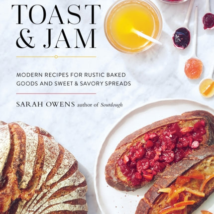 Toast and Jam: Modern Recipes for Rustic Baked Goods and Sweet and Savory Spreads