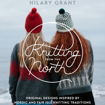 Knitting from the North: Original Designs Inspired by Nordic and Fair Isle Knitting Traditions