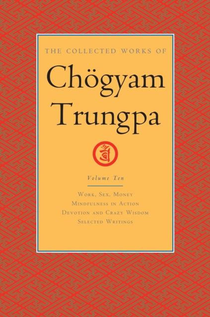 The Collected Works of Chögyam Trungpa, Volume 10: Work, Sex, Money - Mindfulness in Action - Devotion and Crazy Wisdom - Selected Writings