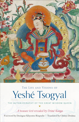 The Life and Visions of Yeshé Tsogyal: The Autobiography of the Great Wisdom Queen