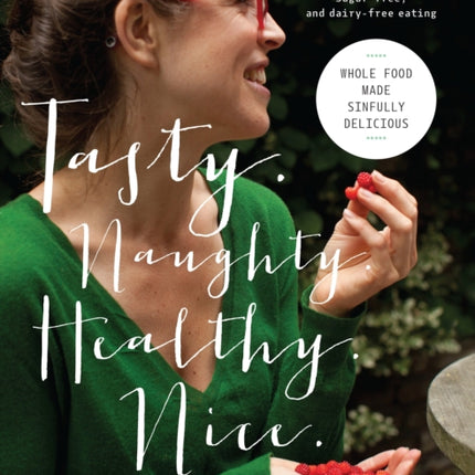 Tasty. Naughty. Healthy. Nice.: Whole Food Made Sinfully Delicious-Over 135 Recipes for Wheat-Free, Sugar-Free, and Dairy-Free Eating