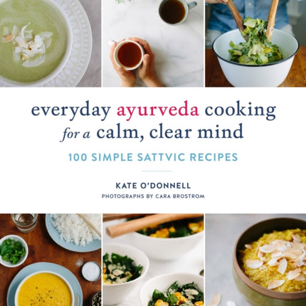 Everyday Ayurveda Cooking for a Calm, Clear Mind: 100 Simple Sattvic Recipes