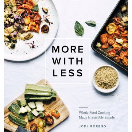 More with Less: Whole Food Cooking Made Irresistibly Simple