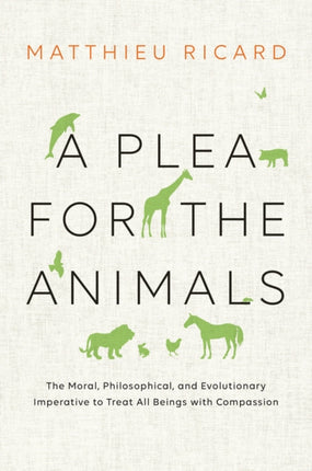 A Plea for the Animals: The Moral, Philosophical, and Evolutionary Imperative to Treat All Beings with Compassion