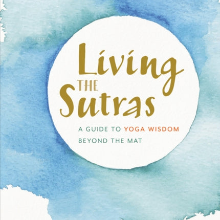 Living the Sutras: A Guide to Yoga Wisdom beyond the Mat