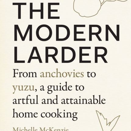 The Modern Larder: From Anchovies to Yuzu, a Guide to Artful and Attainable Home Cooking