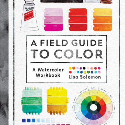 A Field Guide to Color: Watercolor Explorations in Hues, Tints, Shades, and Everything in Between