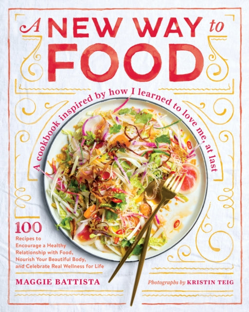 A New Way to Food: 100 Recipes to Encourage a Healthy Relationship with Food, Nourish Your Beautiful Body, and Celebrate Real Wellness in Life