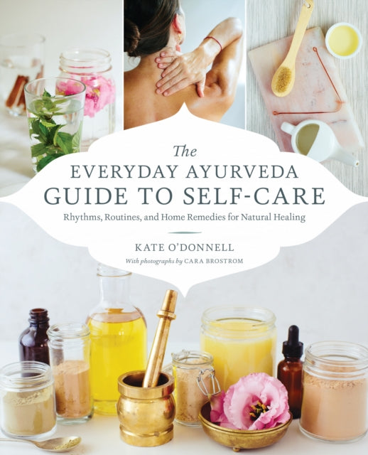 The Everyday Ayurveda Guide to Self-Care: Rhythms, Routines, and Home Remedies for Natural Healing