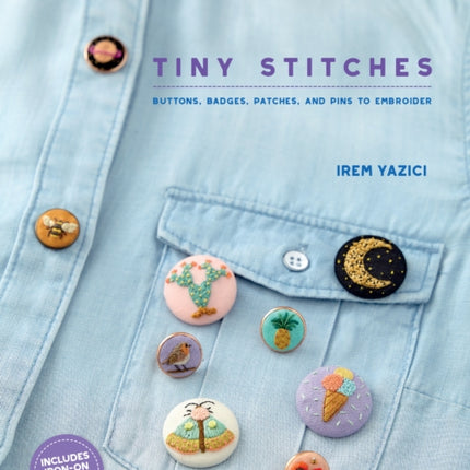 Tiny Stitches: Buttons, Badges, Patches, and Pins to Embroider