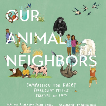 Our Animal Neighbors: Compassion for Every Furry, Slimy, Prickly Creature on Earth