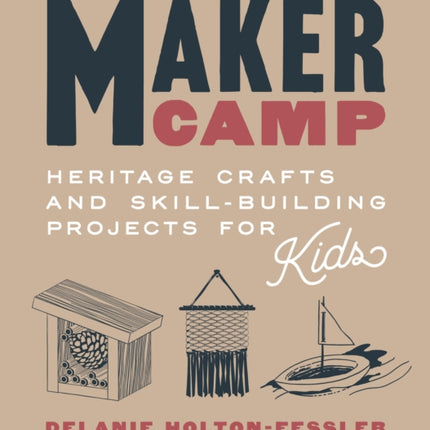 Maker Camp: Heritage Crafts and Skill-Building Projects for Kids