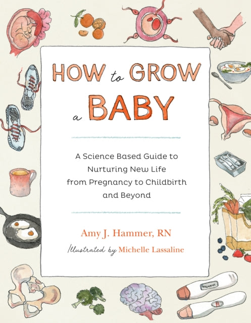 How to Grow a Baby: A Science-Based Guide to Nurturing New Life, from Pregnancy to Childbirth and Beyond