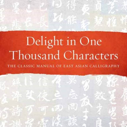 Delight in One Thousand Characters: The Classic Manual of East Asian Calligraphy