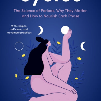 Cycles: The Science of Periods, Why They Matter, and How to Nourish Each Phase