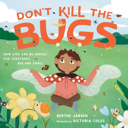 Don't Kill the Bugs: How Kids Can Be Heroes for Creatures Big and Small