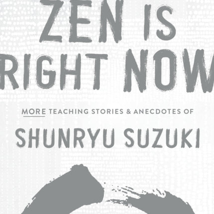 Zen Is Right Now: More Teaching Stories and Anecdotes of Shunryu Suzuki, author of Zen Mind, Beginners Mind