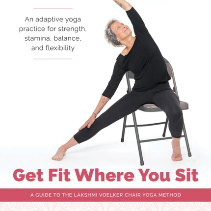 Get Fit Where You Sit: A Guide to the Lakshmi Voelker Chair Yoga Method