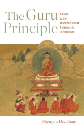 The Guru Principle: A Guide to the Teacher-Student Relationship in Buddhism