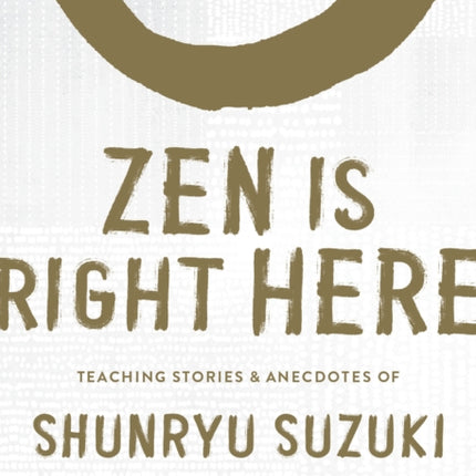 Zen Is Right Here: Teaching Stories and Anecdotes of Shunryu Suzuki, Author of Zen Mind, Beginner's Mind