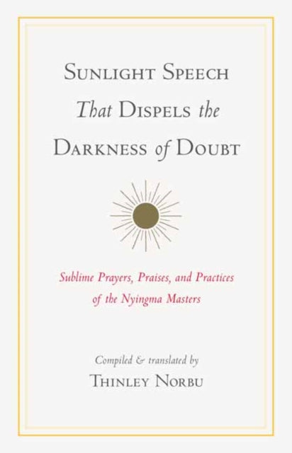 Sunlight Speech That Dispels the Darkness of Doubt: Sublime Prayers, Praises, and Practices of the Nyingma Masters