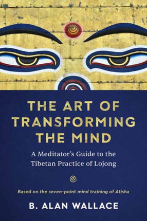 The Art of Transforming the Mind: A Meditator's Guide to the Tibetan Practice of Lojong