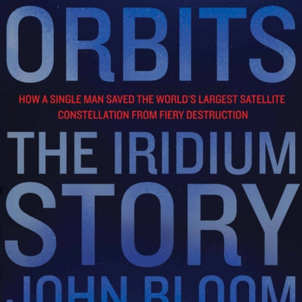 Eccentric Orbits: The Iridium Story - How a Single Man Saved the World's Largest Satellite Constellation From Fiery Destruction