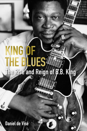 King of the Blues: The Rise and Reign of B. B. King