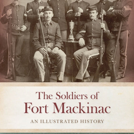 The Soldiers of Fort Mackinac: An Illustrated