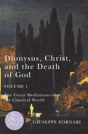 Dionysus, Christ, and the Death of God, Volume 1: