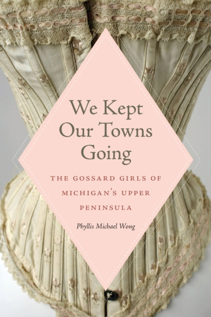 We Kept Our Towns Going: The Gossard Girls of Michigan's Upper Peninsula