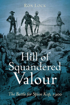 Hill of Squandered Valour: The Battle for Spion Kop, 1900