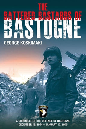 Battered Bastards of Bastogne: A Chronicle of the Defense of Bastogne December 19, 1944 – January 17, 1945