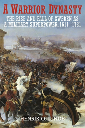 A Warrior Dynasty: The Rise and Fall of Sweden as a Military Superpower 1611–1721